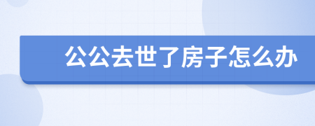 公公去世了房子怎么办
