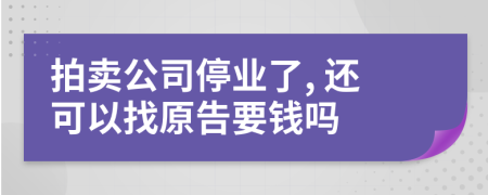 拍卖公司停业了, 还可以找原告要钱吗