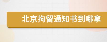 北京拘留通知书到哪拿