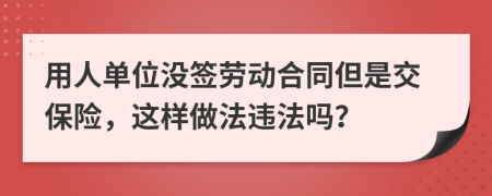 用人单位没签劳动合同但是交保险，这样做法违法吗？