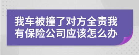 我车被撞了对方全责我有保险公司应该怎么办