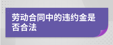 劳动合同中的违约金是否合法