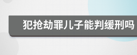 犯抢劫罪儿子能判缓刑吗