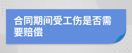 合同期间受工伤是否需要赔偿