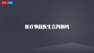 医疗事故医生会判刑吗