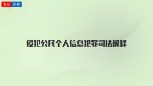 侵犯公民个人信息犯罪司法解释