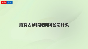 消费者知情权的内容是什么