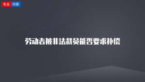 劳动者被非法裁员能否要求补偿