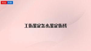 工伤鉴定怎么鉴定伤残