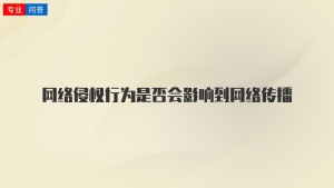 网络侵权行为是否会影响到网络传播