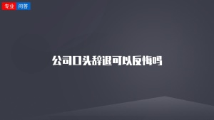 公司口头辞退可以反悔吗