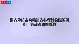 用人单位未为劳动者办理社会保险纠纷，劳动者如何维权