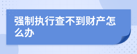 强制执行查不到财产怎么办