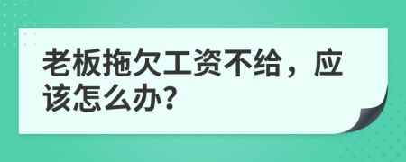 老板拖欠工资不给，应该怎么办？