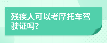 残疾人可以考摩托车驾驶证吗？