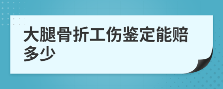 大腿骨折工伤鉴定能赔多少