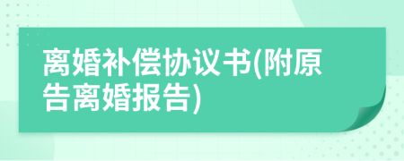离婚补偿协议书(附原告离婚报告)