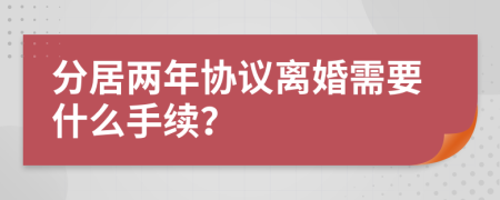 分居两年协议离婚需要什么手续？