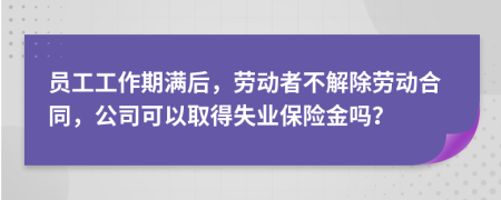 员工工作期满后，劳动者不解除劳动合同，公司可以取得失业保险金吗？