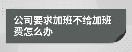 公司要求加班不给加班费怎么办