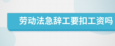 劳动法急辞工要扣工资吗