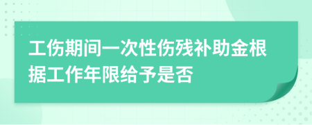 工伤期间一次性伤残补助金根据工作年限给予是否