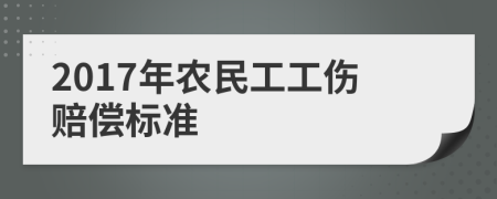 2017年农民工工伤赔偿标准