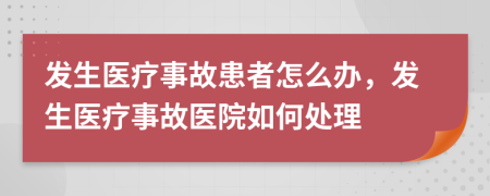 发生医疗事故患者怎么办，发生医疗事故医院如何处理