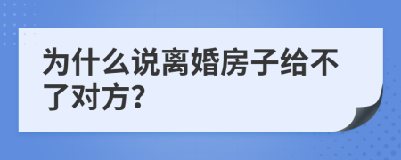 为什么说离婚房子给不了对方？