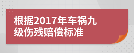 根据2017年车祸九级伤残赔偿标准