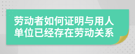 劳动者如何证明与用人单位已经存在劳动关系