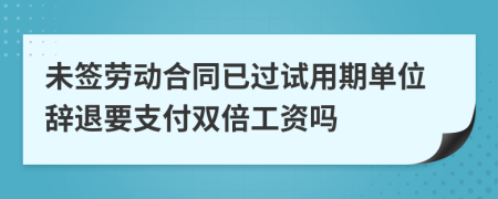 未签劳动合同已过试用期单位辞退要支付双倍工资吗