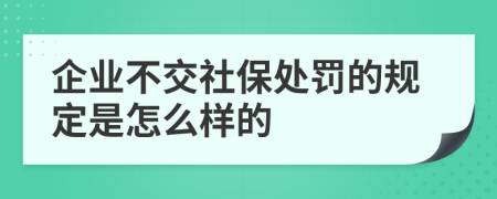 企业不交社保处罚的规定是怎么样的