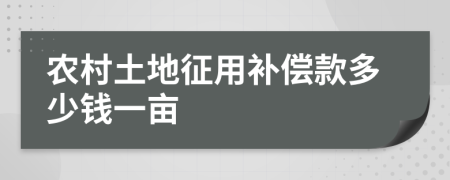 农村土地征用补偿款多少钱一亩