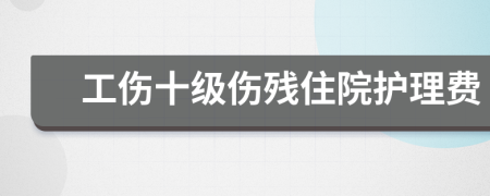 工伤十级伤残住院护理费