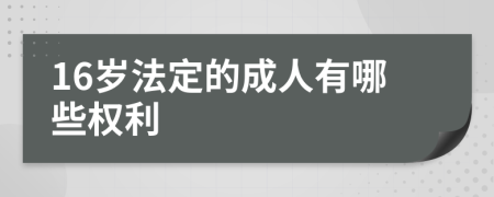 16岁法定的成人有哪些权利