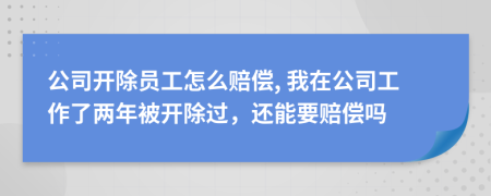 公司开除员工怎么赔偿, 我在公司工作了两年被开除过，还能要赔偿吗