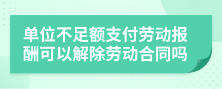 单位不足额支付劳动报酬可以解除劳动合同吗