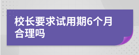 校长要求试用期6个月合理吗
