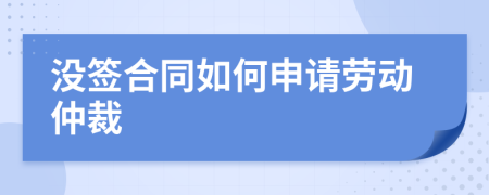 没签合同如何申请劳动仲裁