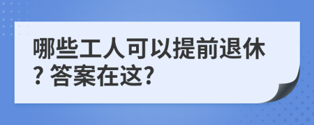 哪些工人可以提前退休? 答案在这?