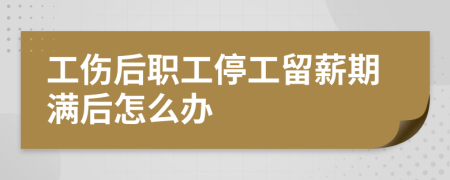 工伤后职工停工留薪期满后怎么办