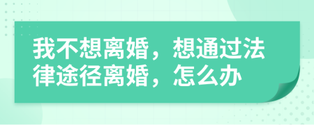 我不想离婚，想通过法律途径离婚，怎么办