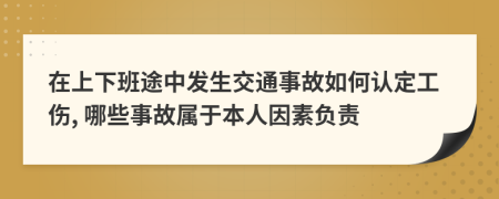 在上下班途中发生交通事故如何认定工伤, 哪些事故属于本人因素负责