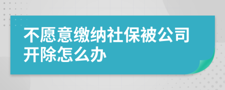 不愿意缴纳社保被公司开除怎么办