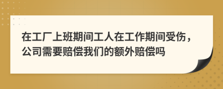 在工厂上班期间工人在工作期间受伤，公司需要赔偿我们的额外赔偿吗