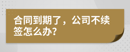 合同到期了，公司不续签怎么办？