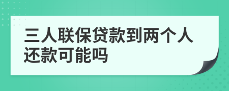 三人联保贷款到两个人还款可能吗