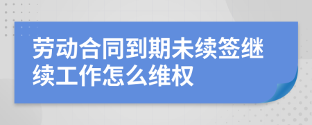 劳动合同到期未续签继续工作怎么维权