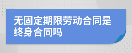 无固定期限劳动合同是终身合同吗